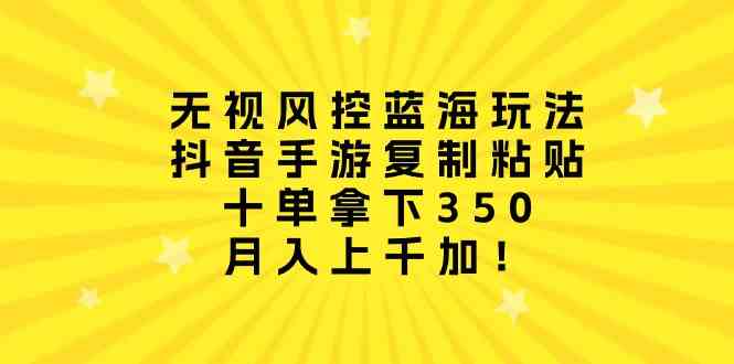 （10133期）无视风控蓝海玩法，抖音手游复制粘贴，十单拿下350，月入上千加！_111创业网-互联网轻创第一站