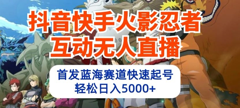 抖音快手火影忍者互动无人直播，首发蓝海赛道快速起号，轻松日入5000+_111创业网-互联网轻创第一站