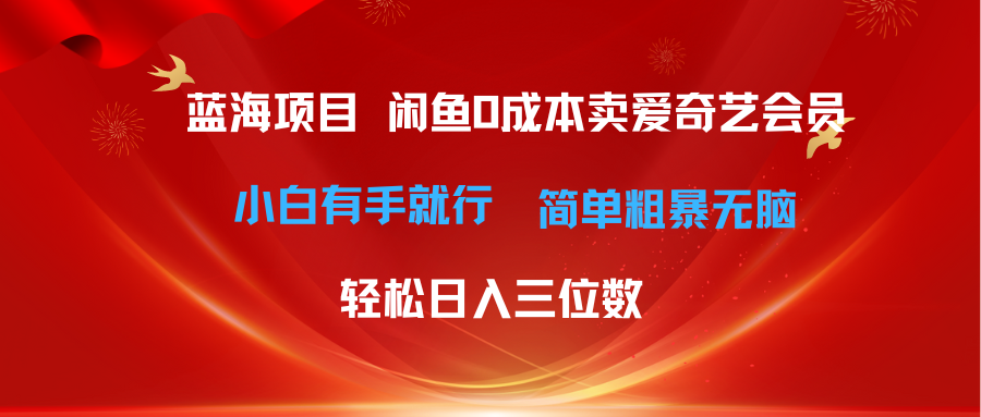 （10784期）最新蓝海项目咸鱼零成本卖爱奇艺会员小白有手就行 无脑操作轻松日入三位数_111创业网-互联网轻创第一站