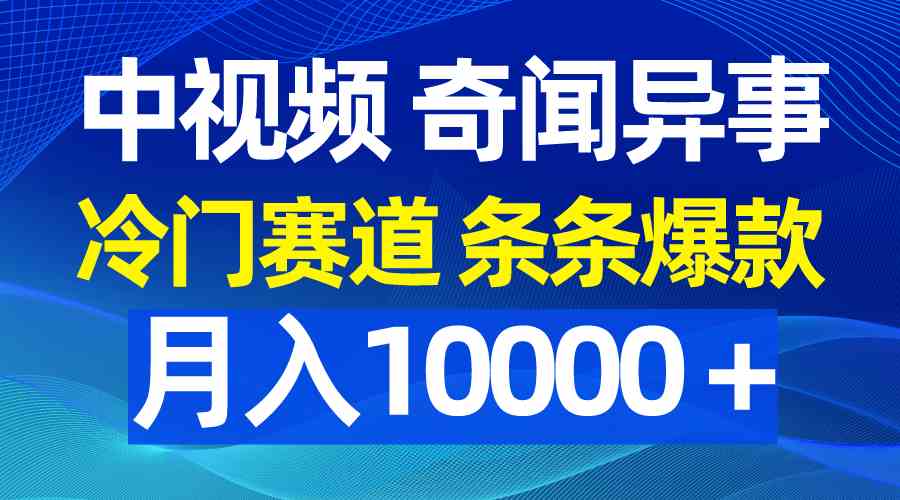 （9627期）中视频奇闻异事，冷门赛道条条爆款，月入10000＋_111创业网-互联网轻创第一站