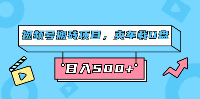 视频号搬砖项目，卖车载U盘，简单轻松，0门槛日入500+（附831G素材）_111创业网-互联网轻创第一站