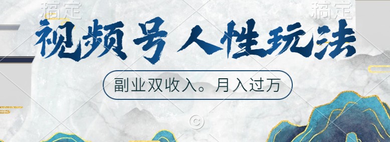 视频号人性玩法，让你起号，广告双份收入，副业好选择_111创业网-互联网轻创第一站