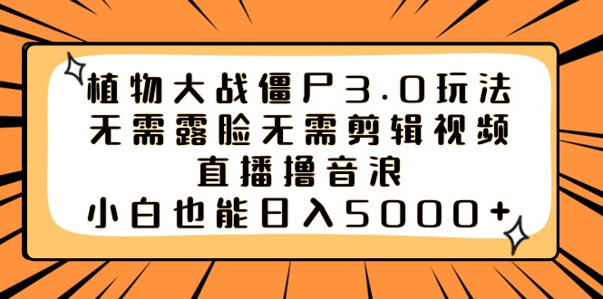 植物大战僵尸3.0玩法无需露脸无需剪辑视频，直播撸音浪，小白也能日入5000+_111创业网-互联网轻创第一站