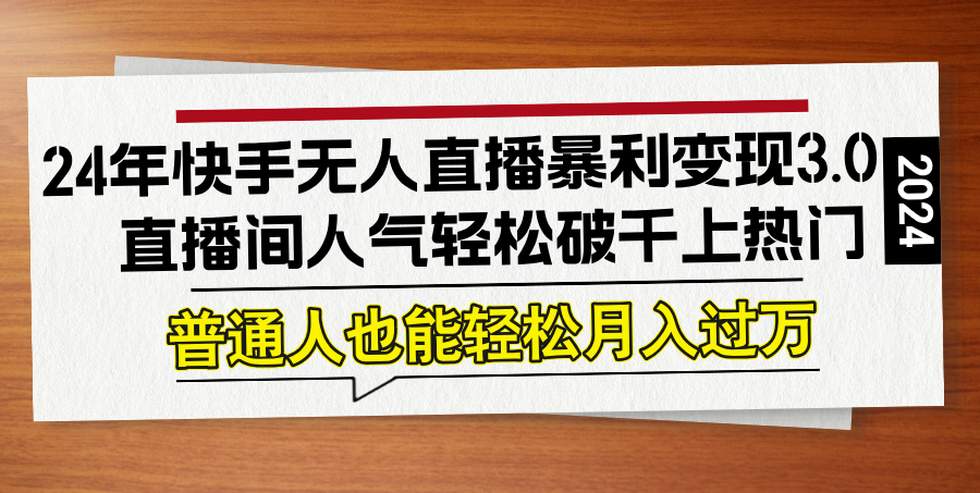 24年快手无人直播暴利变现3.0，直播间人气轻松破千上热门，普通人也能…_111创业网-互联网轻创第一站