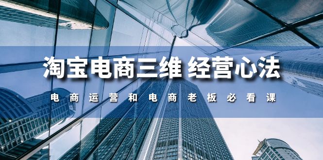 淘宝电商三维经营心法：电商运营和电商老板必看课（59节课）_111创业网-互联网轻创第一站