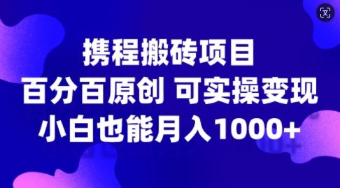 携程搬砖项目，百分百原创，可实操变现，新手小白月入1k+【揭秘】_111创业网-互联网轻创第一站