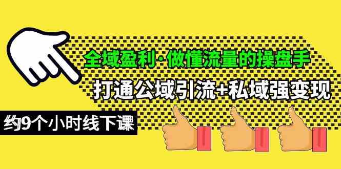 （10045期）全域盈利·做懂流量的操盘手，打通公域引流+私域强变现，约9个小时线下课_111创业网-互联网轻创第一站