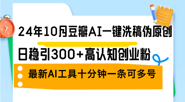 （12871期）24年10月豆瓣AI一键洗稿伪原创，日稳引300+高认知创业粉，最新AI工具十…_111创业网-互联网轻创第一站