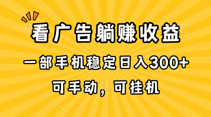 （10806期）在家看广告躺赚收益，一部手机稳定日入300+，可手动，可挂机！_111创业网-互联网轻创第一站