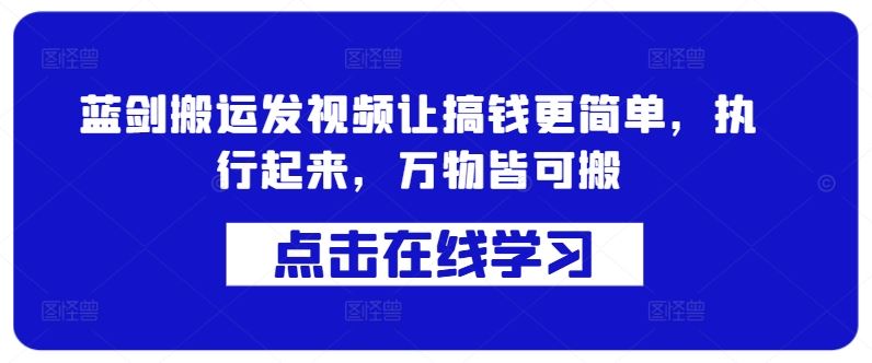 蓝剑搬运发视频让搞钱更简单，执行起来，万物皆可搬_111创业网-互联网轻创第一站