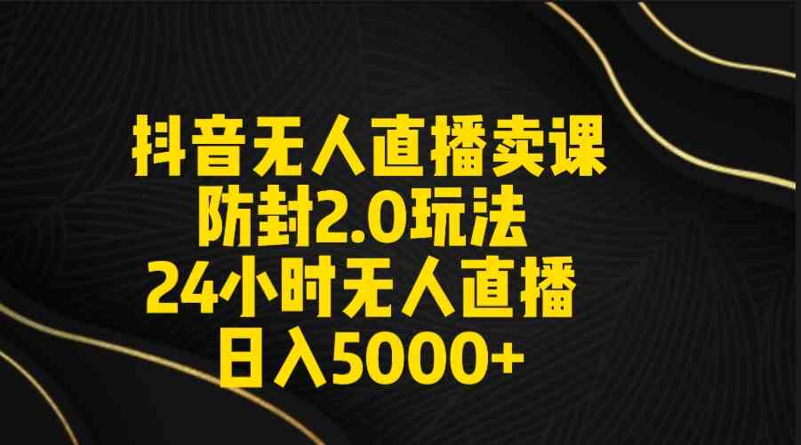（9186期）抖音无人直播卖课防封2.0玩法 打造日不落直播间 日入5000+附直播素材+音频_111创业网-互联网轻创第一站
