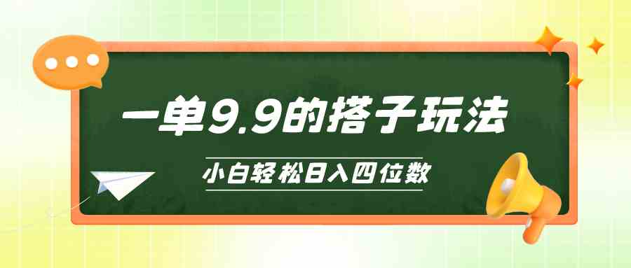 （10162期）小白也能轻松玩转的搭子项目，一单9.9，日入四位数_111创业网-互联网轻创第一站