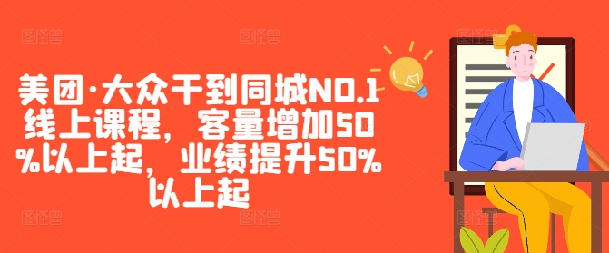 美团·大众干到同城NO.1线上课程，客量增加50%以上起，业绩提升50%以上起_111创业网-互联网轻创第一站