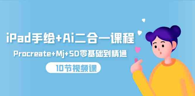iPad手绘+Ai二合一课程，Procreate+Mj+SD零基础到精通（25节视频课）_111创业网-互联网轻创第一站