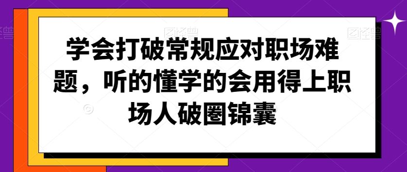 学会打破常规应对职场难题，听的懂学的会用得上职场人破圏锦囊_111创业网-互联网轻创第一站