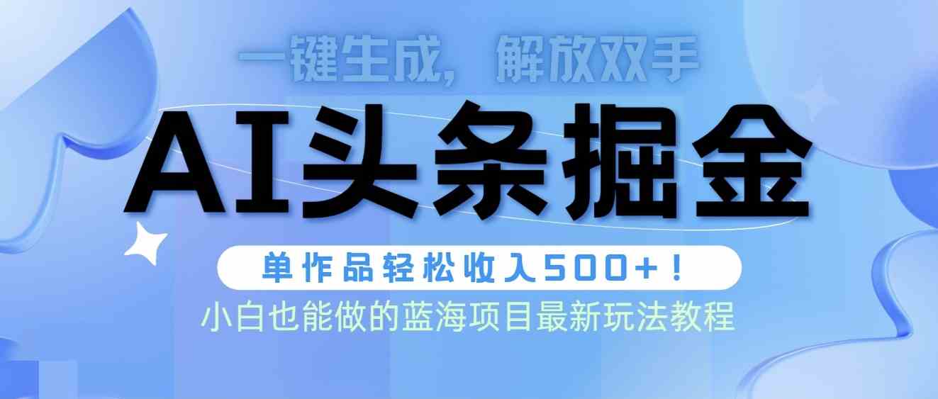 （9984期）头条AI掘金术最新玩法，全AI制作无需人工修稿，一键生成单篇文章收益500+_111创业网-互联网轻创第一站