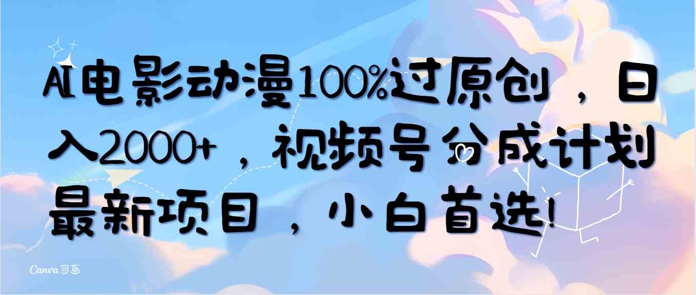 （10052期）AI电影动漫100%过原创，日入2000+，视频号分成计划最新项目，小白首选！_111创业网-互联网轻创第一站