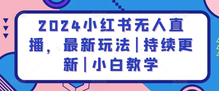 2024小红书无人直播，最新玩法|持续更新|小白教学_111创业网-互联网轻创第一站