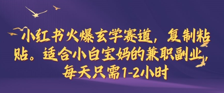 小红书火爆玄学赛道，复制粘贴，适合小白宝妈的兼职副业，每天只需1-2小时【揭秘】_111创业网-互联网轻创第一站