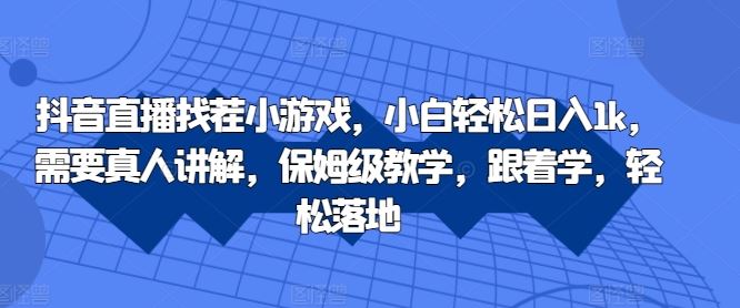 抖音直播找茬小游戏，小白轻松日入1k，需要真人讲解，保姆级教学，跟着学，轻松落地【揭秘】_111创业网-互联网轻创第一站