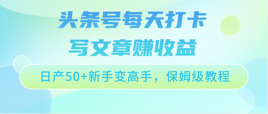 头条号每天打卡写文章赚收益，日产50+新手变高手，保姆级教程_111创业网-互联网轻创第一站