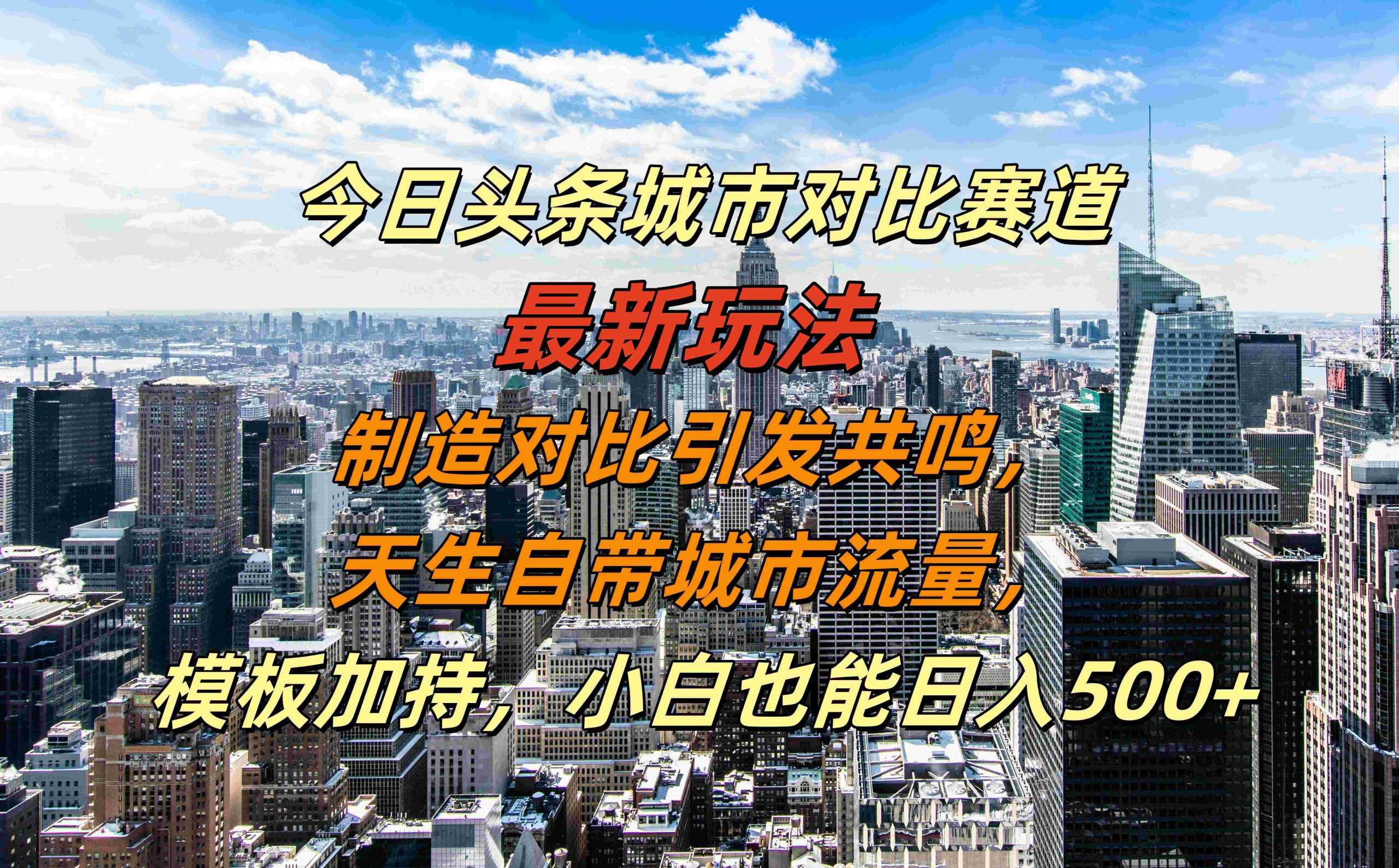今日头条城市对比赛道最新玩法，制造对比引发共鸣，天生自带城市流量，小白也能日入500+【揭秘】_111创业网-互联网轻创第一站