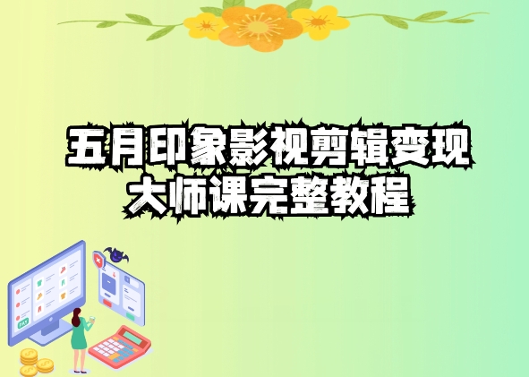 五自印象影视剪辑变现大师课完整教程_111创业网-互联网轻创第一站
