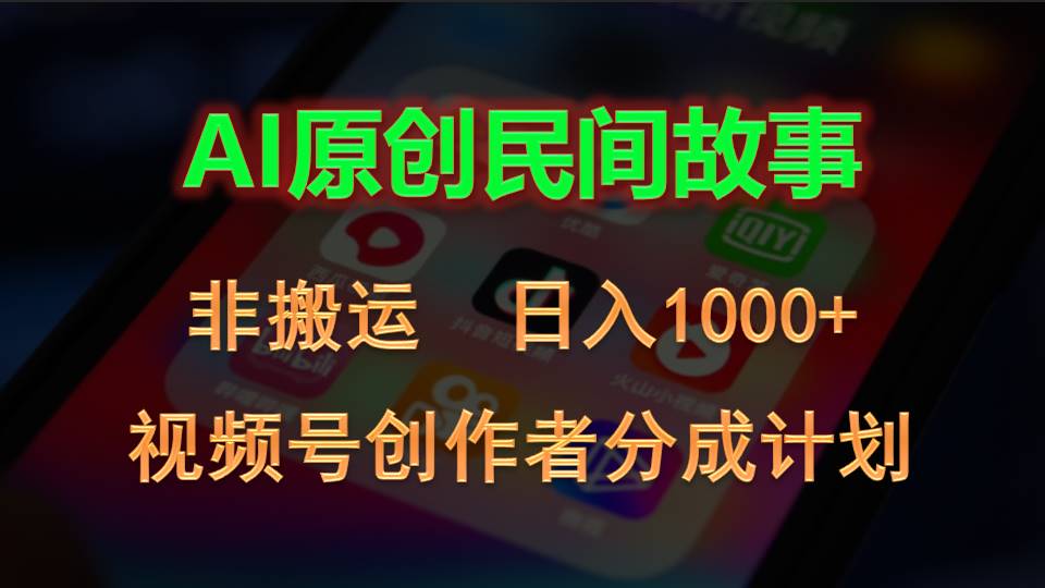 2024视频号创作者分成计划，AI原创民间故事，非搬运，日入1000+_111创业网-互联网轻创第一站