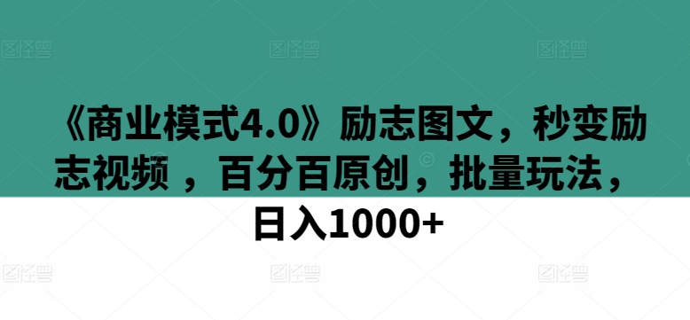 《商业模式4.0》励志图文，秒变励志视频 ，百分百原创，批量玩法，日入1000+_111创业网-互联网轻创第一站