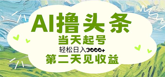 AI撸头条，轻松日入3000+无脑操作，当天起号，第二天见收益_111创业网-互联网轻创第一站