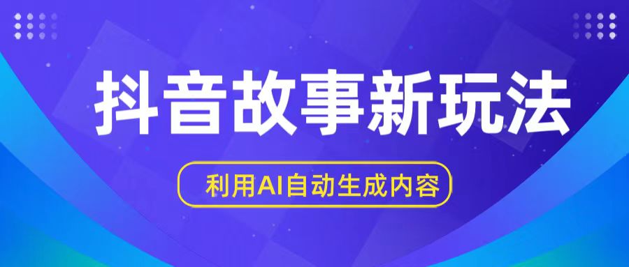 抖音故事新玩法，利用AI自动生成原创内容，新手日入一到三张【揭秘】_111创业网-互联网轻创第一站