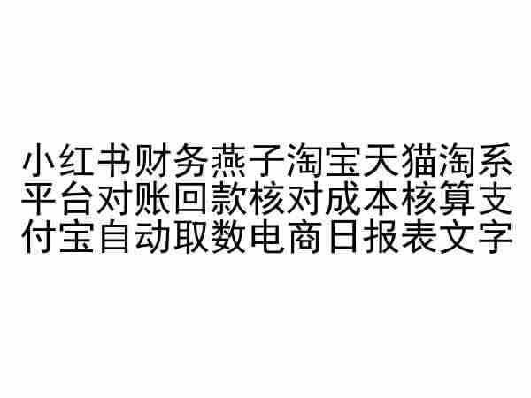 小红书财务燕子淘宝天猫淘系平台对账回款核对成本核算支付宝自动取数电商日报表_111创业网-互联网轻创第一站