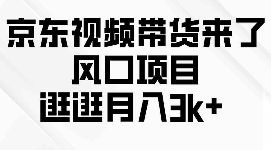 （10025期）京东短视频带货来了，风口项目，逛逛月入3k+_111创业网-互联网轻创第一站