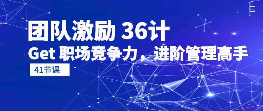 （10033期）团队激励 36计-Get 职场竞争力，进阶管理高手（41节课）_111创业网-互联网轻创第一站
