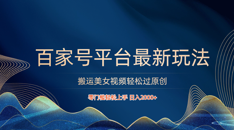 百家号平台搬运美女视频轻松过原创最新玩法，零门槛轻松上手，日入2000+ 可批量_111创业网-互联网轻创第一站