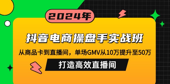 （12845期）抖音电商操盘手实战班：从商品卡到直播间，单场GMV从10万提升至50万，…_111创业网-互联网轻创第一站