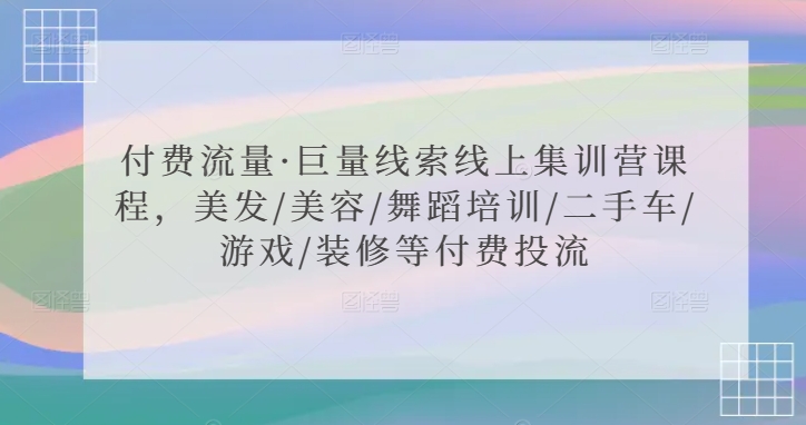 付费流量·巨量线索线上集训营课程，美发/美容/舞蹈培训/二手车/游戏/装修等付费投流_111创业网-互联网轻创第一站