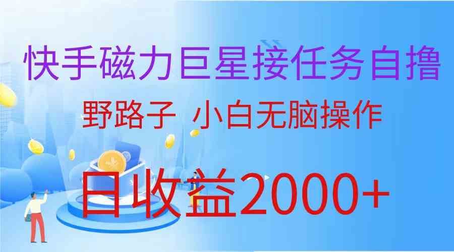 （9985期）（蓝海项目）快手磁力巨星接任务自撸，野路子，小白无脑操作日入2000+_111创业网-互联网轻创第一站