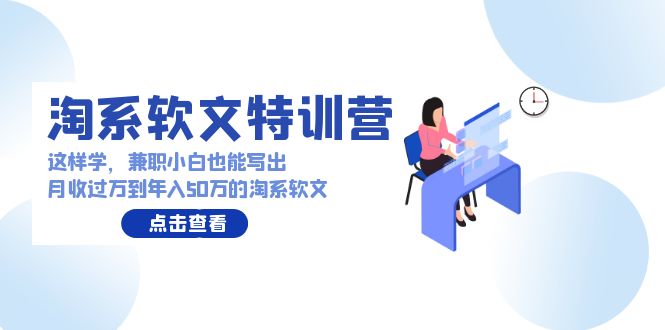 淘系软文特训营：兼职小白这样学也能写出月收过万到年入50万的淘系软文_111创业网-互联网轻创第一站