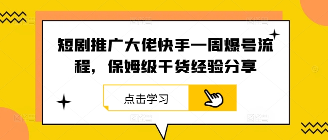 短剧推广大佬快手一周爆号流程，保姆级干货经验分享_111创业网-互联网轻创第一站