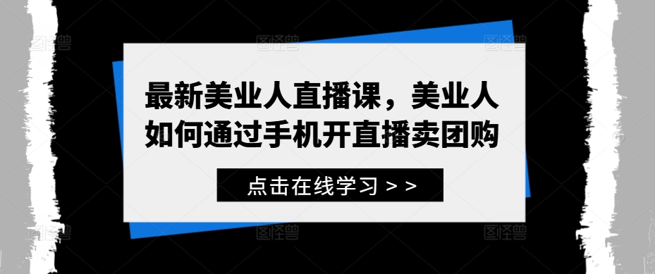 最新美业人直播课，美业人如何通过手机开直播卖团购_111创业网-互联网轻创第一站