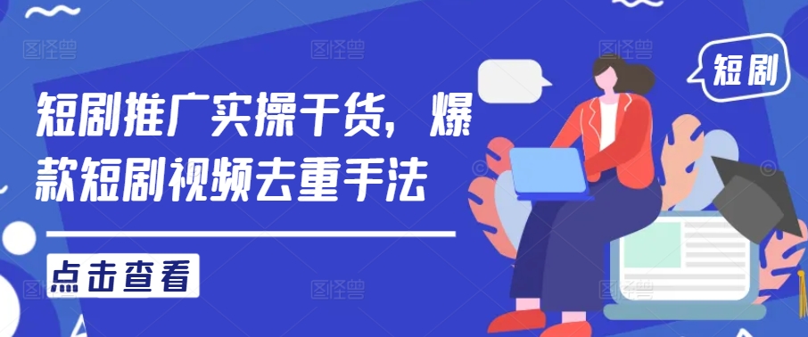 短剧推广实操干货，爆款短剧视频去重手法_111创业网-互联网轻创第一站