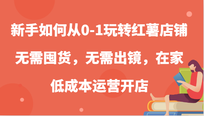 新手如何从0-1玩转红薯店铺，无需囤货，无需出镜，在家低成本运营开店_111创业网-互联网轻创第一站