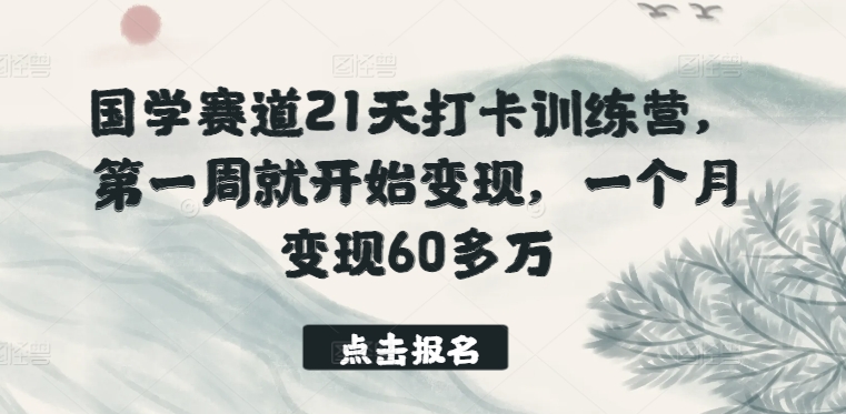 国学赛道21天打卡训练营，第一周就开始变现，一个月变现60多万_111创业网-互联网轻创第一站