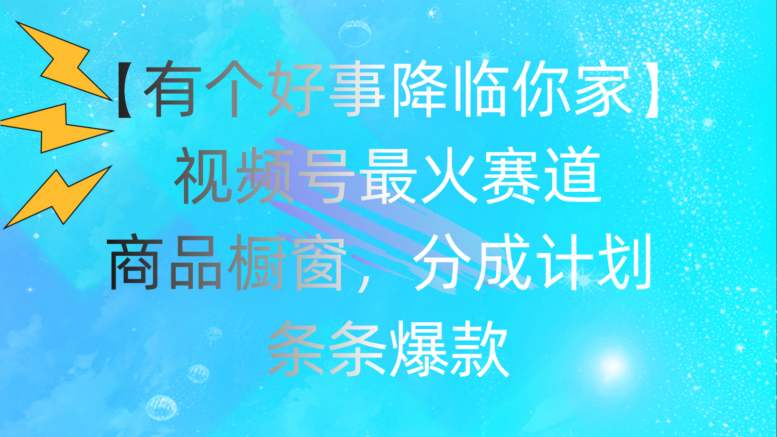 有个好事 降临你家：视频号最火赛道，商品橱窗，分成计划 条条爆款_111创业网-互联网轻创第一站