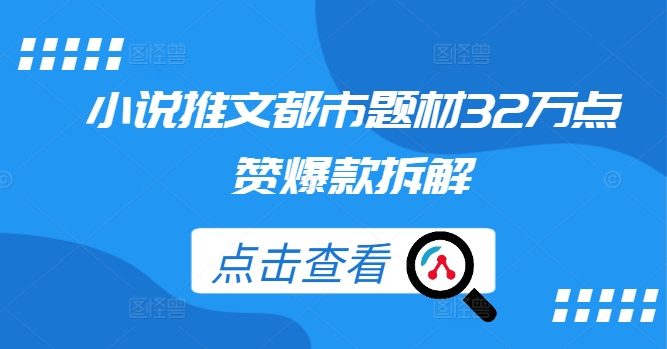 小说推文都市题材32万点赞爆款拆解_111创业网-互联网轻创第一站