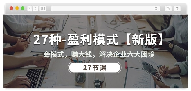 27种盈利模式【新版】会模式，赚大钱，解决企业六大困境 (27节课)_111创业网-互联网轻创第一站