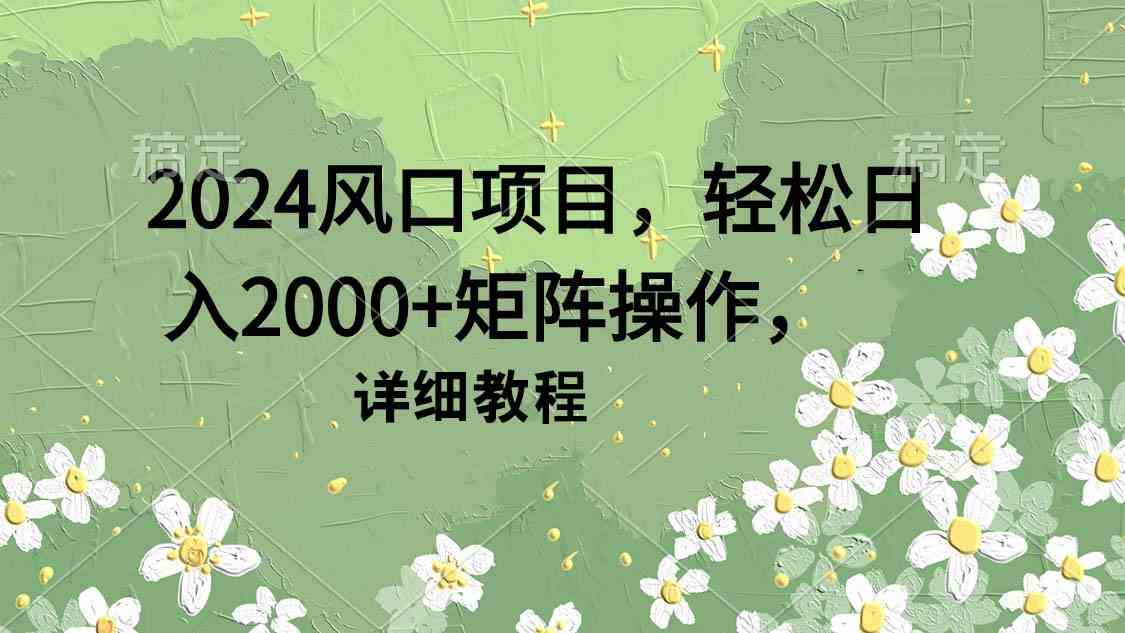 （9652期）2024风口项目，轻松日入2000+矩阵操作，详细教程_111创业网-互联网轻创第一站