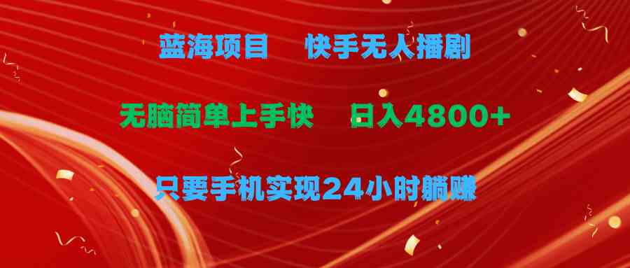 （9937期）蓝海项目，快手无人播剧，一天收益4800+，手机也能实现24小时躺赚，无脑…_111创业网-互联网轻创第一站