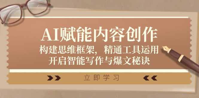 AI赋能内容创作：构建思维框架，精通工具运用，开启智能写作与爆文秘诀_111创业网-互联网轻创第一站